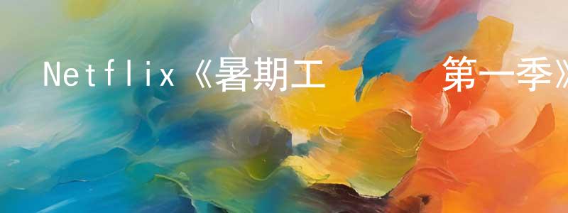 薄一凡的網絡影視資源,Netflix《暑期工沖沖沖第一季》迅雷下載/在線觀看/百度云-選秀/綜藝-美劇天堂